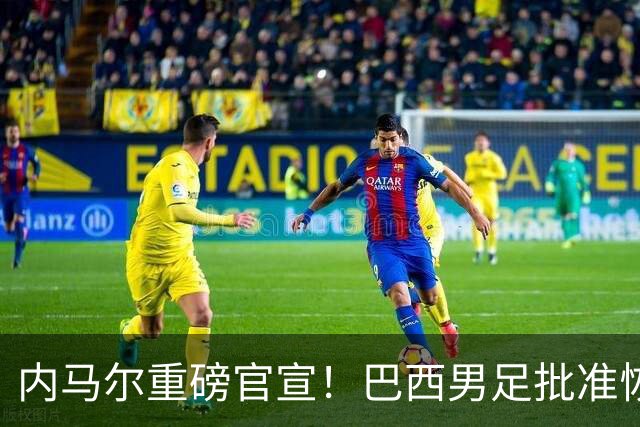 内马尔重磅官宣！巴西男足批准恢复训练，首秀日期确定