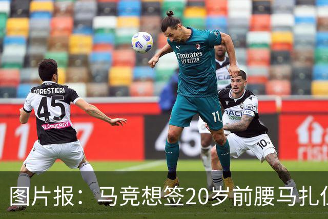 图片报：马竞想签20岁前腰马扎但药厂不卖，枪车刺萨也在关注