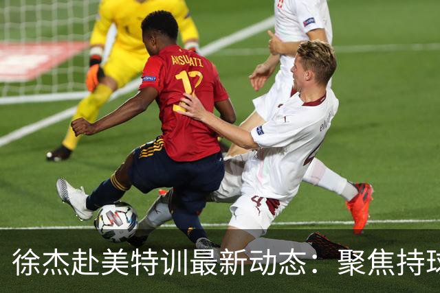 徐杰赴美特训最新动态：聚焦持球与投篮，期待全面进攻蜕变！