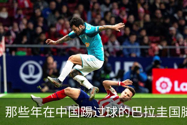 那些年在中国踢过球的巴拉圭国脚都有谁？均在北上广国安队有三人